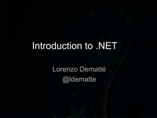 Introduction to .NET

    Lorenzo Dematté
       @ldematte
 