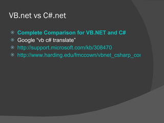 VB.net vs C#.net Complete Comparison for VB.NET and C# Google “vb c# translate” http://support.microsoft.com/kb/308470 http://www.harding.edu/fmccown/vbnet_csharp_comparison.html 