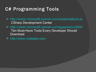 C# Programming Tools http://msdn.microsoft.com/zh-cn/vcsharp/default.aspx  CSharp Development Center http://msdn.microsoft.com/en-us/magazine/cc300497.aspx  Ten Must-Have Tools Every Developer Should Download http://www.codeplex.com 