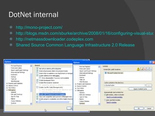 DotNet internal http://mono-project.com/ http://blogs.msdn.com/sburke/archive/2008/01/16/configuring-visual-studio-to-debug-net-framework-source-code.aspx http://netmassdownloader.codeplex.com Shared Source Common Language Infrastructure 2.0 Release 