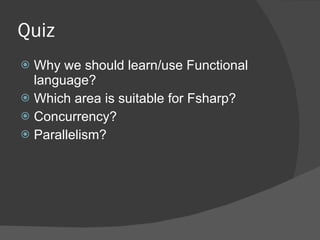 Quiz Why we should learn/use Functional language? Which area is suitable for Fsharp? Concurrency?  Parallelism? 