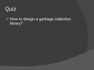 Quiz How to design a garbage collection library? 