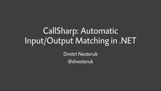 CallSharp: Automatic
Input/Output Matching in .NET
Dmitri Nesteruk
@dnesteruk
 