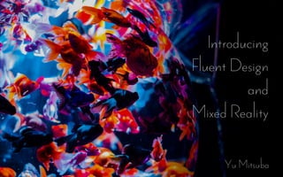 Introducing
Fluent Design
and
Mixed Reality
Yu Mitsuba
 