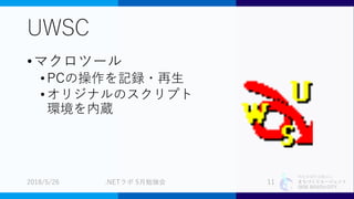 特定非営利活動法人
まちづくりエージェント
SIDE BEACH CITY.
UWSC
•マクロツール
•PCの操作を記録・再生
•オリジナルのスクリプト
環境を内蔵
2018/5/26 .NETラボ 5月勉強会 11
 