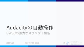特定非営利活動法人
まちづくりエージェント
SIDE BEACH CITY.
Audacityの自動操作
UWSCの強力なスクリプト機能
2018/5/26 .NETラボ 5月勉強会 16
 
