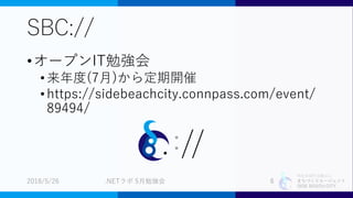 特定非営利活動法人
まちづくりエージェント
SIDE BEACH CITY.
SBC://
•オープンIT勉強会
•来年度(7月)から定期開催
•https://sidebeachcity.connpass.com/event/
89494/
2018/5/26 .NETラボ 5月勉強会 6
://
 