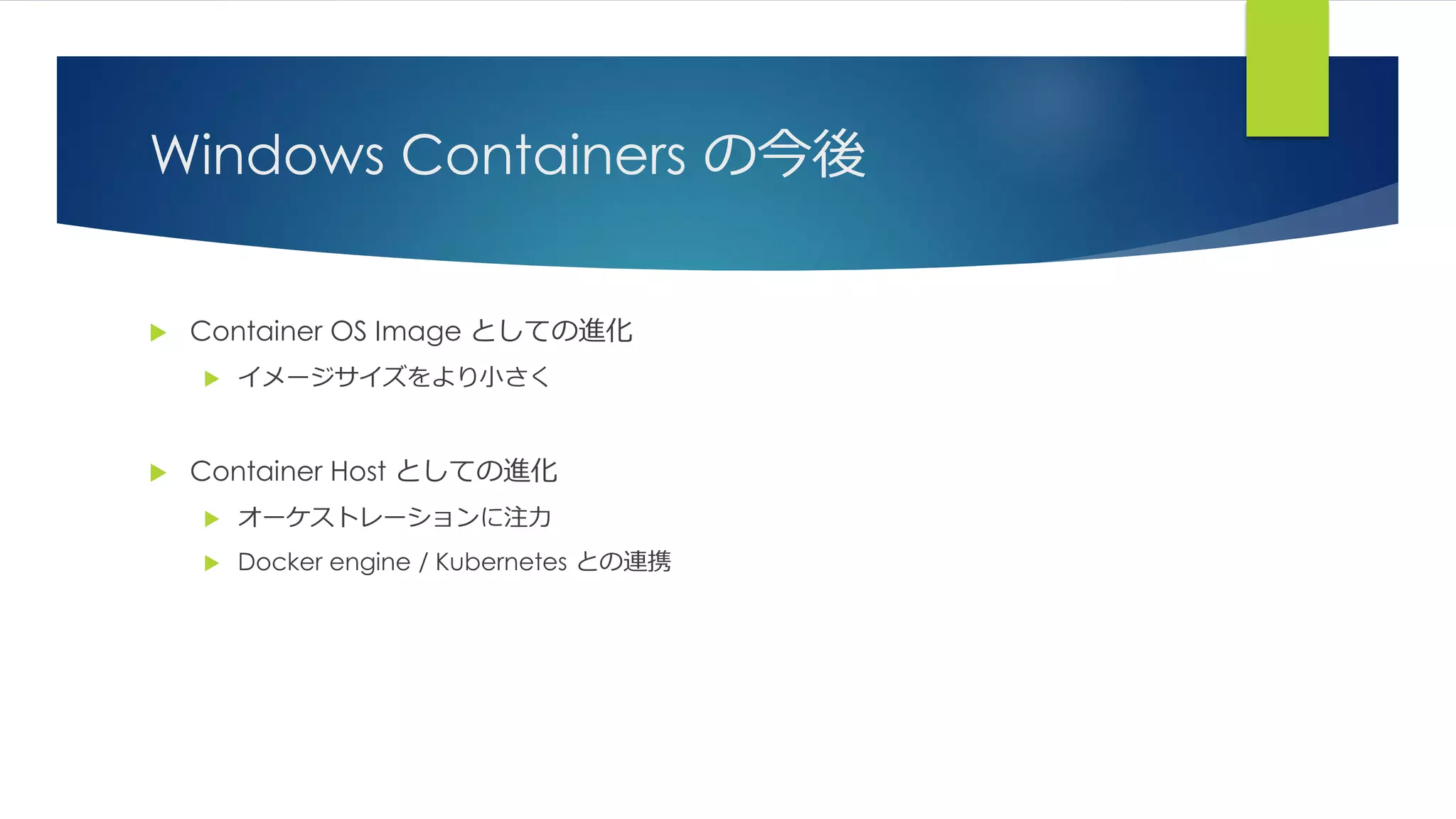 Windows Containers の今後
 Container OS Image としての進化
 イメージサイズをより小さく
 Container Host としての進化
 オーケストレーションに注力
 Docker engine / Kubernetes との連携
 