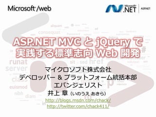 マイクロソフト株式会社
デベロッパー & プラットフォーム統括本部
エバンジェリスト
井上 章（いのうえ あきら）
http://blogs.msdn.com/chack/
http://twitter.com/chack411/
1
ASP.NET MVC と jQuery で
実践する標準志向 Web 開発
 