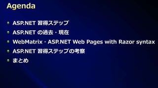 ASP.NET 習得ステップ
ASP.NET の過去・現在
WebMatrix・ASP.NET Web Pages with Razor syntax
ASP.NET 習得ステップの考察
まとめ
 