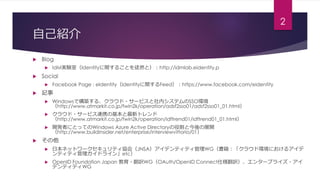自己紹介
2
 Blog
 IdM実験室（Identityに関することを徒然と）：http://idmlab.eidentity.p
 Social
 Facebook Page : eIdentity（Identityに関するFeed...