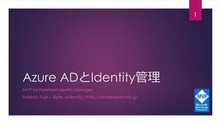 Azure ADとIdentity管理
MVP for Forefront Identity Manager
Naohiro Fujie / @phr_eidentity / http://idmlab.eidentity.jp
1
 
