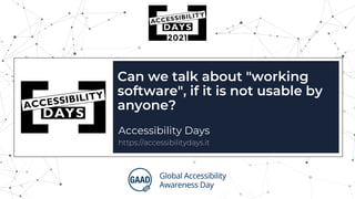 Can we talk about "working
software", if it is not usable by
anyone?
Accessibility Days
https://accessibilitydays.it
 