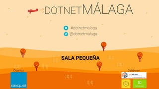 DOTNETMÁLAGA
#dotnetmalaga
@dotnetmalaga
Organiza Colaboran
SALA PEQUEÑA
 