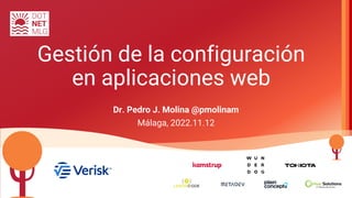 Gestión de la configuración
en aplicaciones web
Dr. Pedro J. Molina @pmolinam
Málaga, 2022.11.12
 
