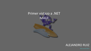 ALEJANDRO RUIZ
Microsoft MVP
Primer vistazo a .NET
MAUI
 