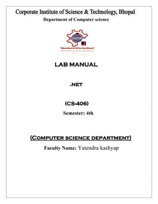 Department of Computer science 
LAB MANUAL 
.net 
(CS-406) 
Semester: 4th 
(Computer science department) 
Faculty Name: Yatendra kashyap 
 