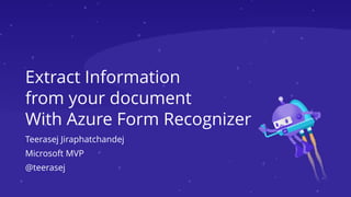 Extract Information


from your document


With Azure Form Recognizer
Teerasej Jiraphatchandej


Microsoft MVP


@teerasej
 