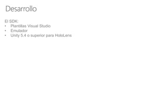 El SDK:
• Plantillas Visual Studio
• Emulador
• Unity 5.4 o superior para HoloLens
 