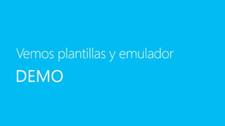DEMODEMODEMO
Vemos plantillas y emulador
 