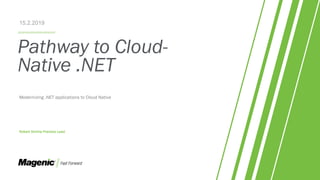 Pathway to Cloud-
Native .NET
Modernizing .NET applications to Cloud Native
Robert Sirchia Practice Lead
15.2.2019
 