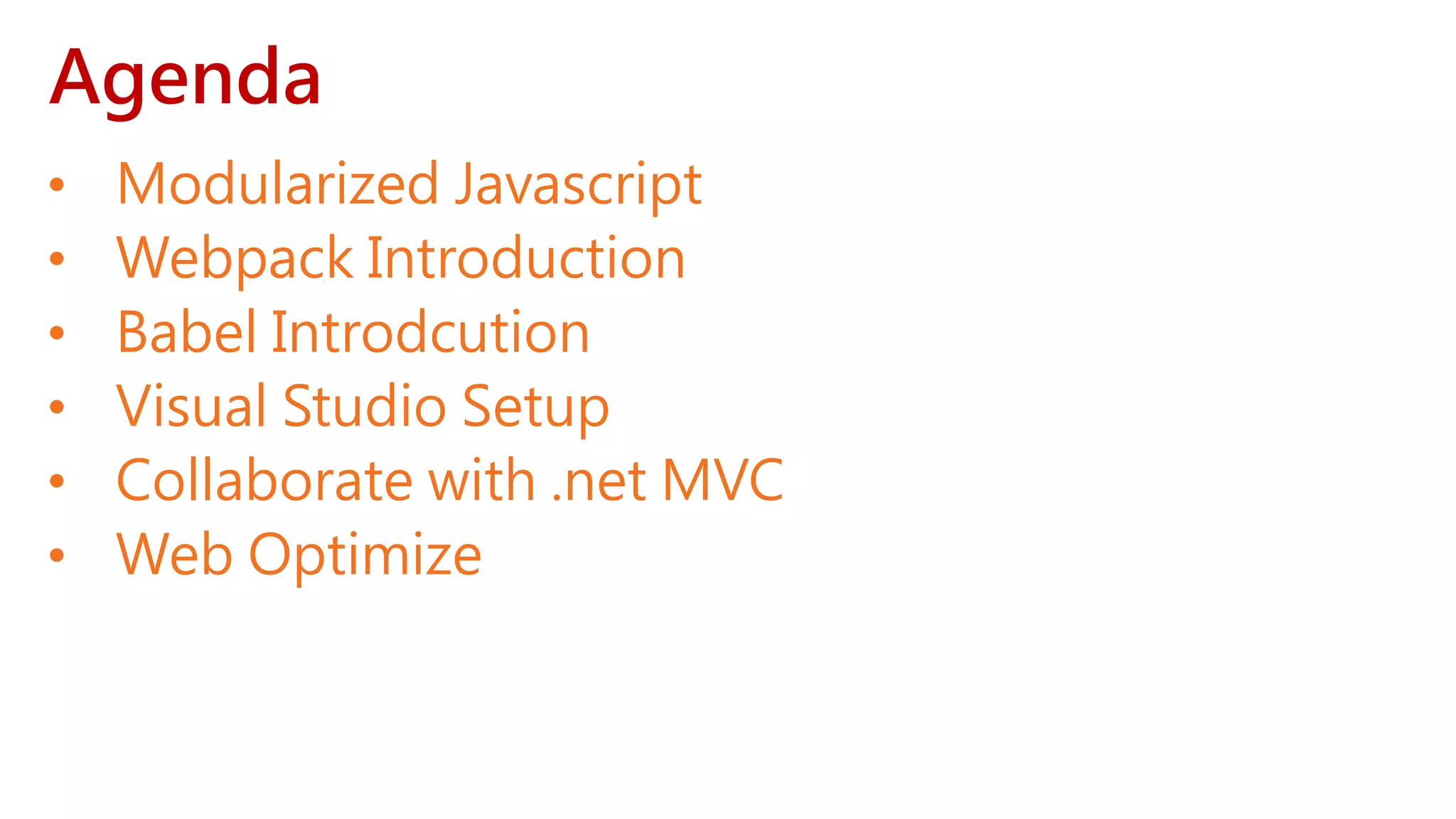 Agenda • Modularized Javascript • Webpack Introduction • Babel Introdcution • Visual Studio Setup • Collaborate with .net MVC • Web Optimize 