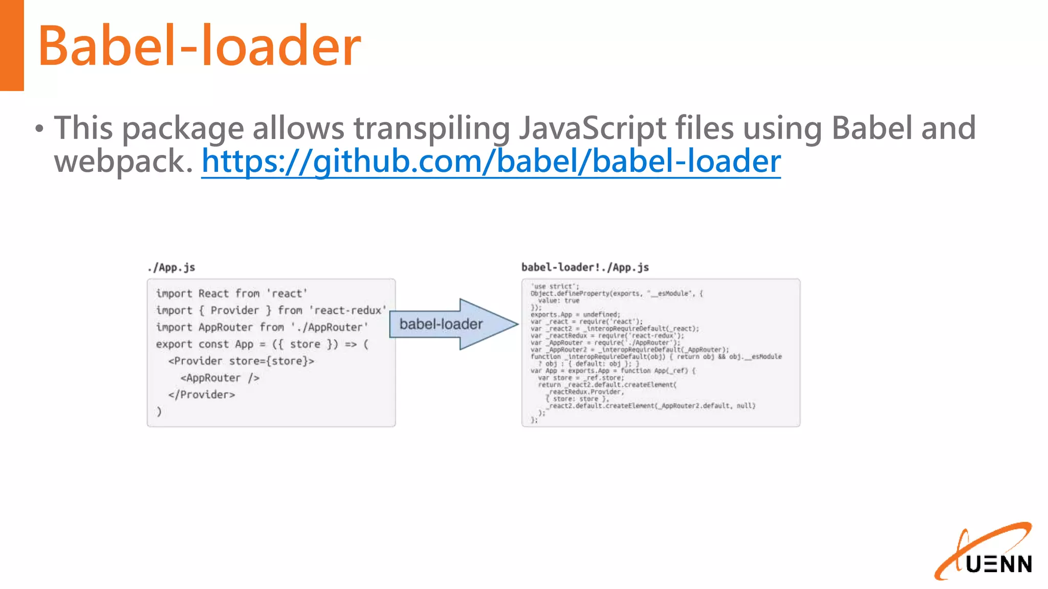 Babel-loader • This package allows transpiling JavaScript files using Babel and webpack. https://github.com/babel/babel-loader 