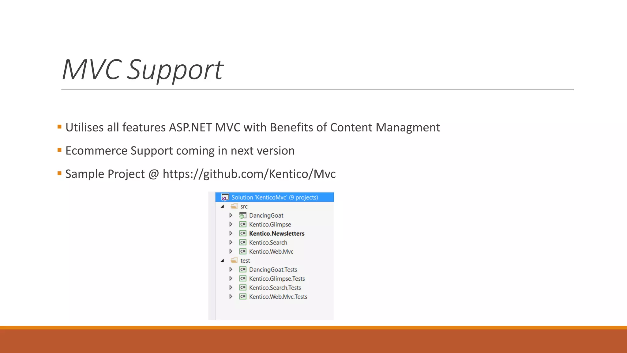 MVC Support
 Utilises all features ASP.NET MVC with Benefits of Content Managment
 Ecommerce Support coming in next version
 Sample Project @ https://github.com/Kentico/Mvc
 