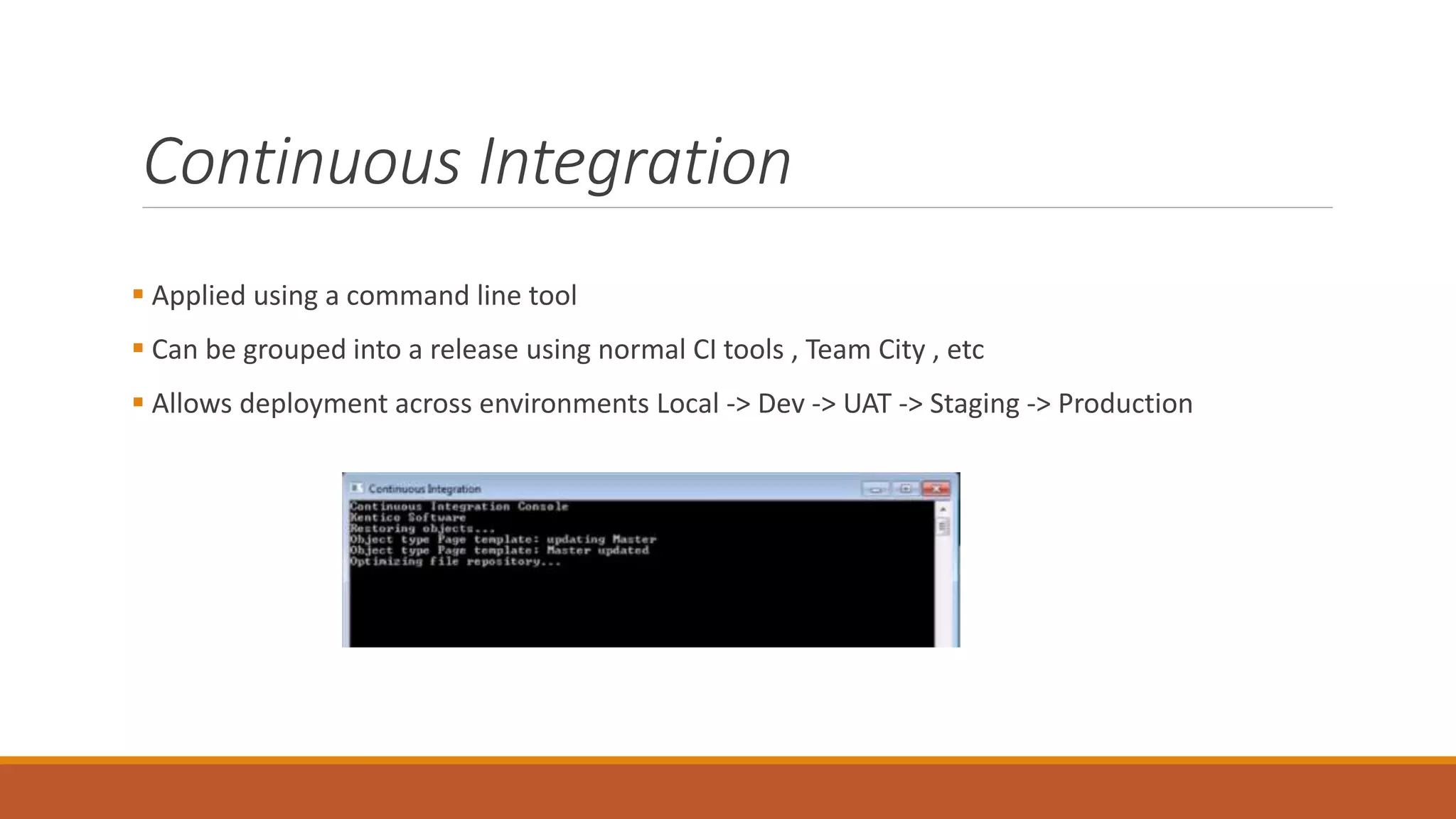 Continuous Integration
 Applied using a command line tool
 Can be grouped into a release using normal CI tools , Team City , etc
 Allows deployment across environments Local -> Dev -> UAT -> Staging -> Production
 