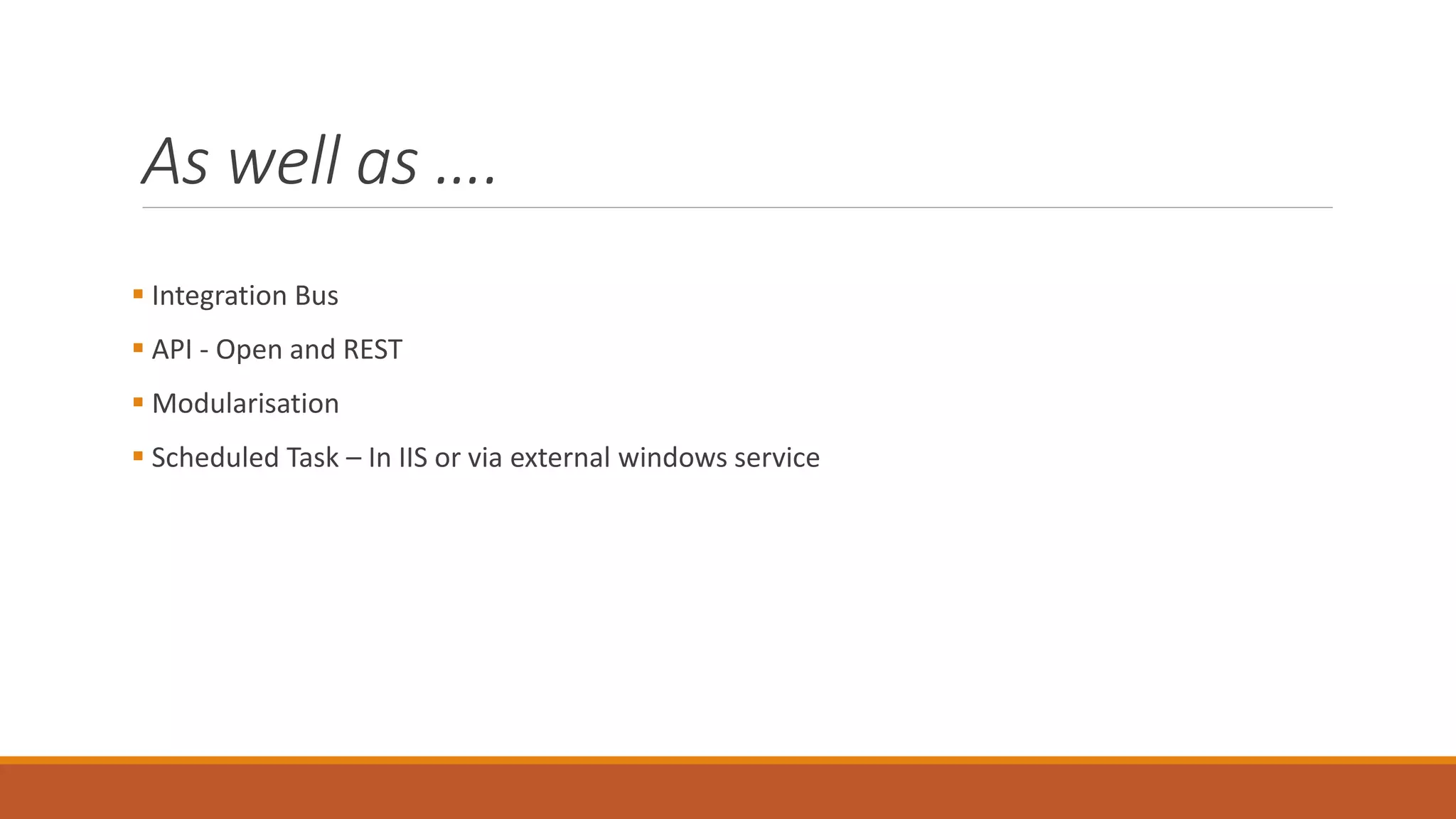 As well as ….
 Integration Bus
 API - Open and REST
 Modularisation
 Scheduled Task – In IIS or via external windows service
 