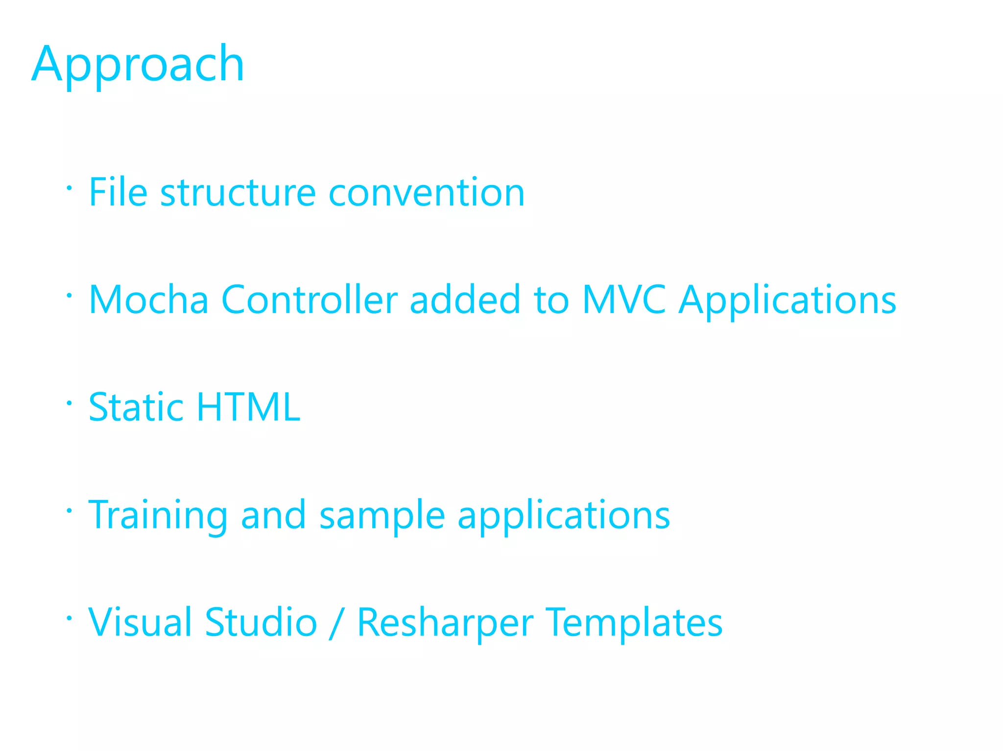 Approach 
• File structure convention 
• Mocha Controller added to MVC Applications 
• Static HTML 
• Training and sample applications 
• Visual Studio / Resharper Templates 
 