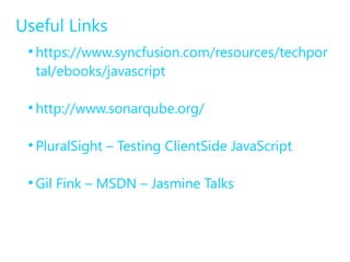 Useful Links 
● https://www.syncfusion.com/resources/techpor 
tal/ebooks/javascript 
● http://www.sonarqube.org/ 
● PluralSight – Testing ClientSide JavaScript 
● Gil Fink – MSDN – Jasmine Talks 
 