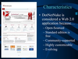 Characteristics DotNetNuke is considered a Web 2.0 application because… Open-Sourced Standard edition is free Community-supported Highly customizable Evolving 