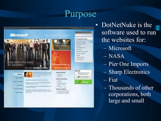 Purpose DotNetNuke is the software used to run the websites for: Microsoft NASA Pier One Imports Sharp Electronics Fiat Thousands of other corporations, both large and small 