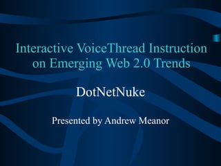 Interactive VoiceThread Instruction on Emerging Web 2.0 Trends DotNetNuke Presented by Andrew Meanor 