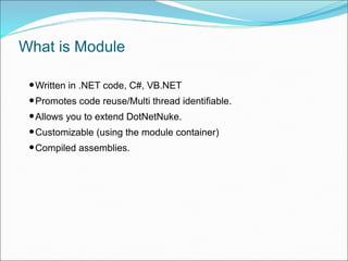 What is Module
•Written in .NET code, C#, VB.NET
•Promotes code reuse/Multi thread identifiable.
•Allows you to extend DotNetNuke.
•Customizable (using the module container)
•Compiled assemblies.
 