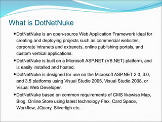What is DotNetNuke
•DotNetNuke is an open-source Web Application Framework ideal for
creating and deploying projects such ...