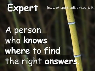 Expert    [n., v. ek-spurt; adj. ek-spurt, ik-s




A person
who knows
where to find
the right answers.
 