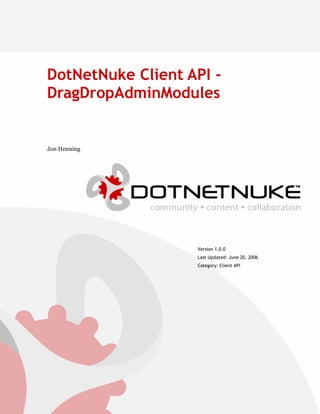DotNetNuke Client API -
DragDropAdminModules


Jon Henning




                   Version 1.0.0
                   Last Updated: June 20, 2006
                   Category: Client API
 