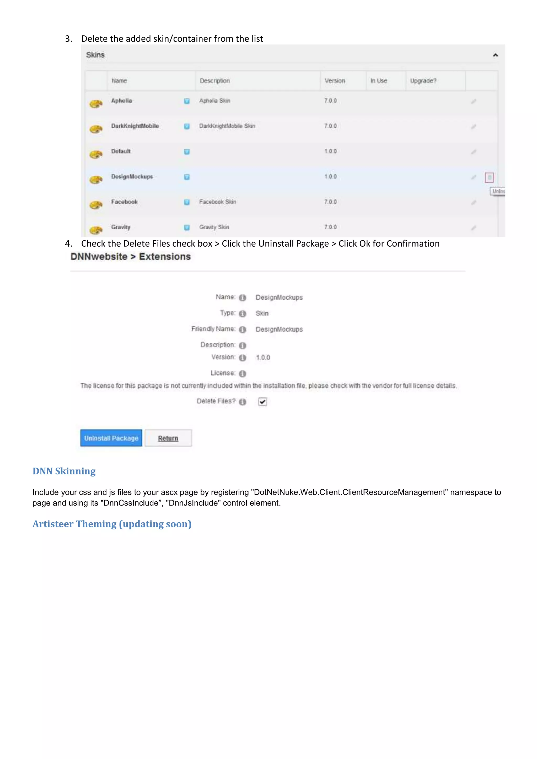 3. Delete the added skin/container from the list
4. Check the Delete Files check box > Click the Uninstall Package > Click Ok for Confirmation
DNN Skinning
Include your css and js files to your ascx page by registering "DotNetNuke.Web.Client.ClientResourceManagement" namespace to
page and using its "DnnCssInclude”, "DnnJsInclude" control element.
Artisteer Theming (updating soon)
 