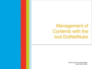 Management of Contents
    with the tool DotNetNuke




  Management of
Contents with the
 tool DotNetNuke




           Servicio de Comunicación Digital
                       Autor: María Puchalt
 