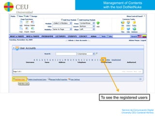 Management of Contents
 with the tool DotNetNuke




To see the registered users


            Servicio de Comunicación Digital
            University CEU Cardenal Herrera
 