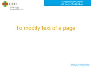 Management of Contents
                  with the tool DotNetNuke




To modify text of a page




                            Servicio de Comunicación Digital
                            University CEU Cardenal Herrera
 