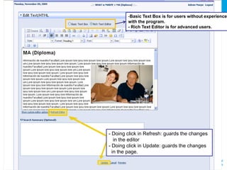 Management of Contents
                   with the tool DotNetNuke
        -Basic Text Box is for users without experience
        with the program.
        - Rich Text Editor is for advanced users.




- Doing click in Refresh: guards the changes
   in the editor
- Doing click in Update: guards the changes
  in the page.
                              Servicio de Comunicación Digital
                              University CEU Cardenal Herrera
 