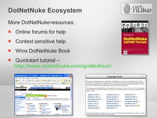 DotNetNuke Ecosystem More DotNetNuke resources: Online forums for help Context sensitive help Wrox DotNetNuke Book Quickstart tutorial – http://www.dotnetnuke.com/guidedtour/   
