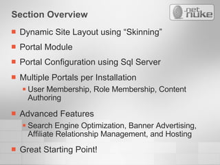 Section Overview Dynamic Site Layout using “Skinning” Portal Module Portal Configuration using Sql Server Multiple Portals per Installation User Membership, Role Membership, Content Authoring Advanced Features Search Engine Optimization, Banner Advertising, Affiliate Relationship Management, and Hosting Great Starting Point! 