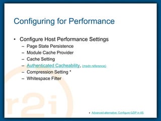 Configuring for PerformanceConfigure Host Performance SettingsPage State PersistenceModule Cache ProviderCache SettingAuthenticated Cacheability, (msdn reference)Compression Setting *Whitespace Filter*Advanced alternative: Configure GZIP in IIS