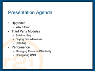 Presentation AgendaUpgradesWhy & HowThird Party ModulesBuild vs. BuyBuying ConsiderationsInstallingPerformanceManaging Features EffectivelyConfiguring DNN