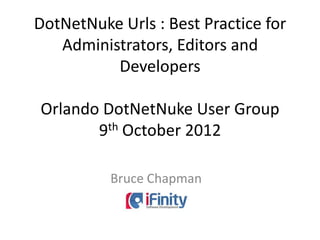 DotNetNuke Urls : Best Practice for
   Administrators, Editors and
          Developers

Orlando DotNetNuke User Group
       9th October 2012

          Bruce Chapman
 
