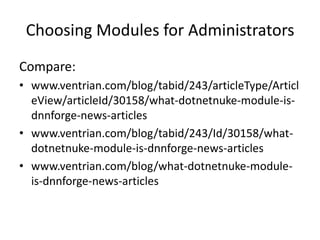 Choosing Modules for Administrators
Compare:
• www.ventrian.com/blog/tabid/243/articleType/Articl
  eView/articleId/30158/what-dotnetnuke-module-is-
  dnnforge-news-articles
• www.ventrian.com/blog/tabid/243/Id/30158/what-
  dotnetnuke-module-is-dnnforge-news-articles
• www.ventrian.com/blog/what-dotnetnuke-module-
  is-dnnforge-news-articles
 